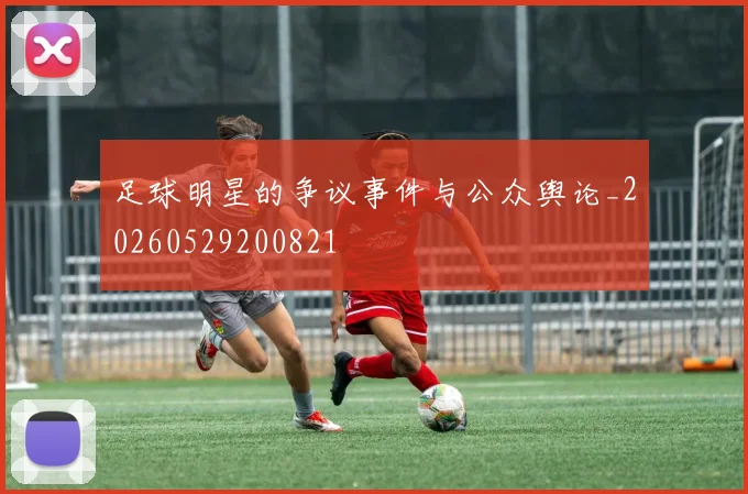 足球明星的争议事件与公众舆论_20260529200821