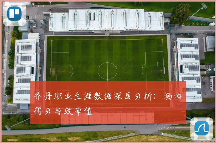 乔丹职业生涯数据深度分析:场均得分与效率值