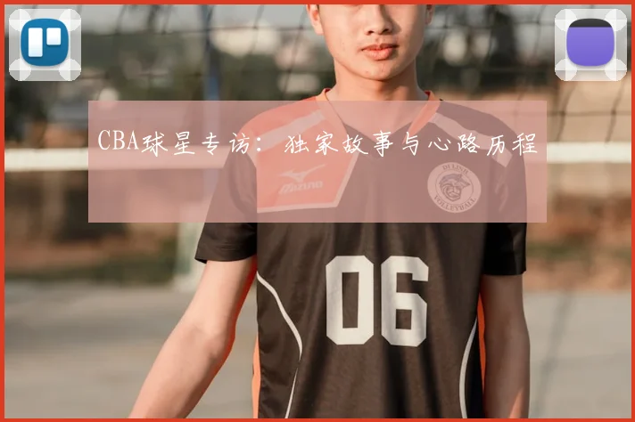 CBA球星专访：独家故事与心路历程