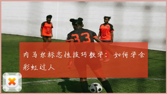 内马尔标志性技巧教学:如何学会彩虹过人