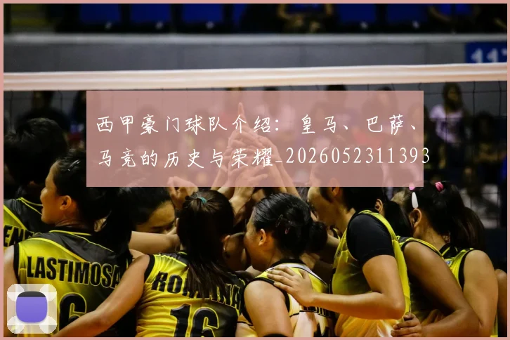 西甲豪门球队介绍：皇马、巴萨、马竞的历史与荣耀_20260523113931