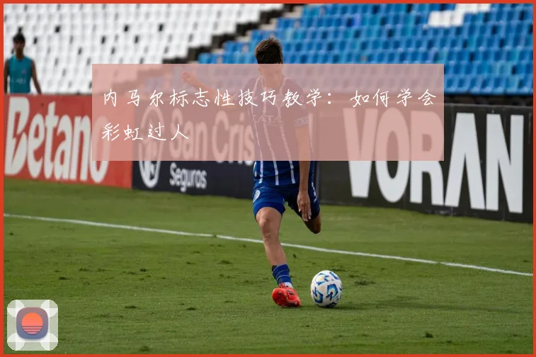 内马尔标志性技巧教学:如何学会彩虹过人