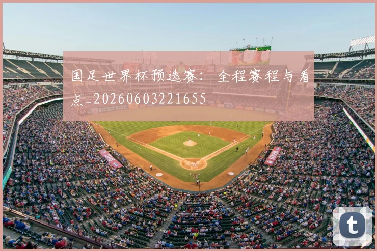 国足世界杯预选赛:全程赛程与看点_20260603221655
