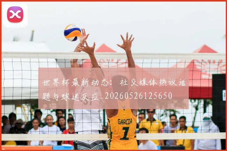 世界杯最新动态：社交媒体热议话题与球迷反应_20260526125650