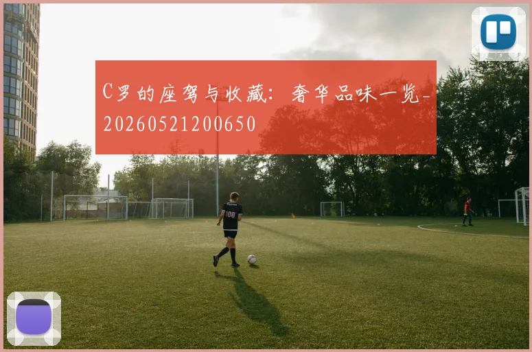 C罗的座驾与收藏：奢华品味一览_20260521200650