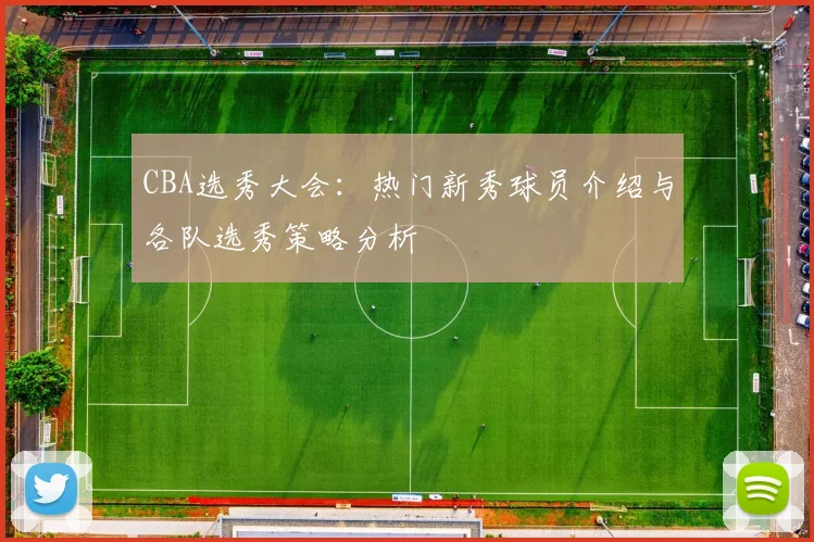 CBA选秀大会：热门新秀球员介绍与各队选秀策略分析