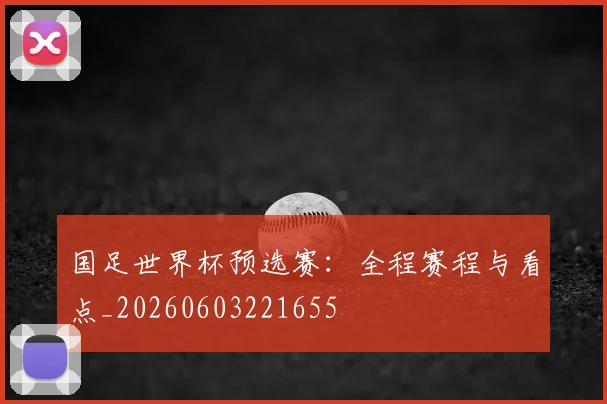 国足世界杯预选赛：全程赛程与看点_20260603221655