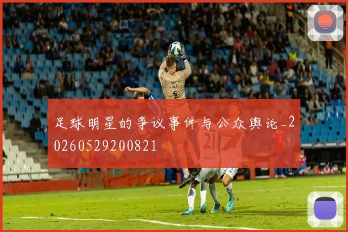 足球明星的争议事件与公众舆论_20260529200821