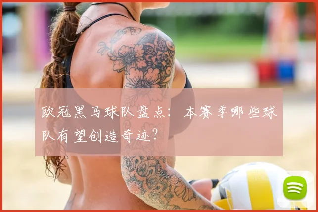 欧冠黑马球队盘点:本赛季哪些球队有望创造奇迹?