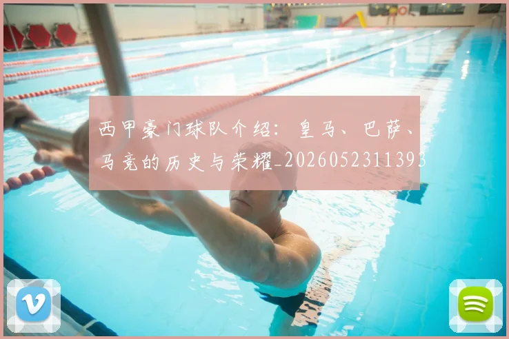 西甲豪门球队介绍：皇马、巴萨、马竞的历史与荣耀_20260523113931