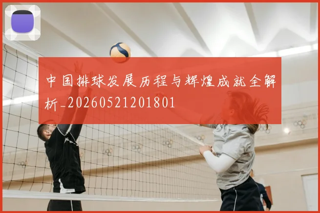 中国排球发展历程与辉煌成就全解析_20260521201801