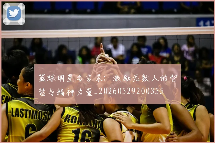 篮球明星名言录:激励无数人的智慧与精神力量_20260529200355