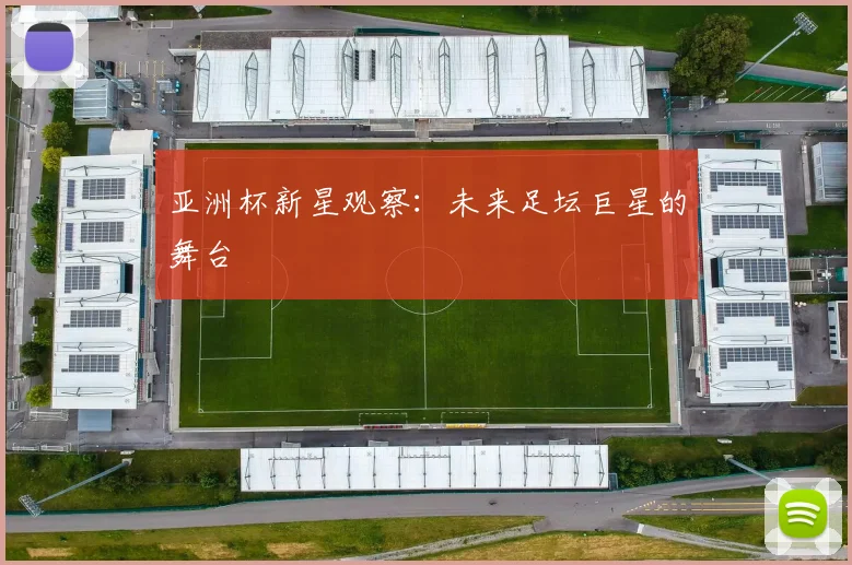 亚洲杯新星观察:未来足坛巨星的舞台